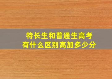 特长生和普通生高考有什么区别高加多少分