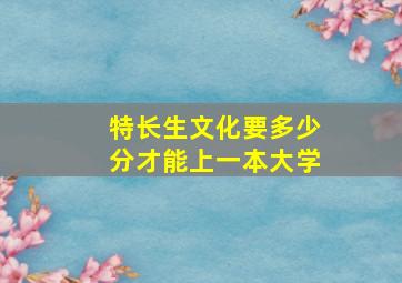 特长生文化要多少分才能上一本大学