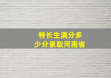 特长生满分多少分录取河南省