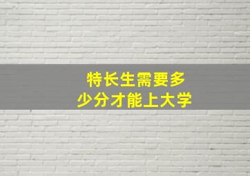 特长生需要多少分才能上大学