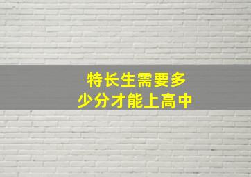 特长生需要多少分才能上高中