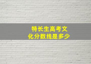 特长生高考文化分数线是多少