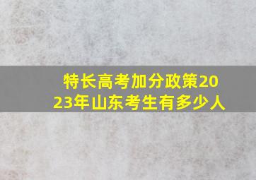 特长高考加分政策2023年山东考生有多少人