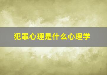 犯罪心理是什么心理学