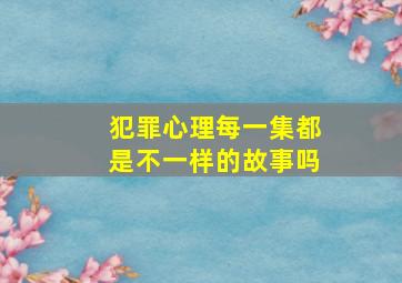 犯罪心理每一集都是不一样的故事吗