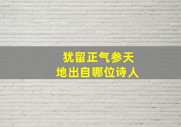 犹留正气参天地出自哪位诗人