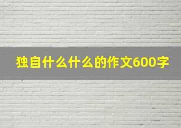 独自什么什么的作文600字