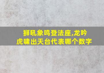 狮吼象鸣登法座,龙吟虎啸出天台代表哪个数字