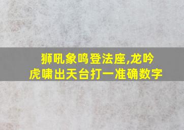 狮吼象鸣登法座,龙吟虎啸出天台打一准确数字