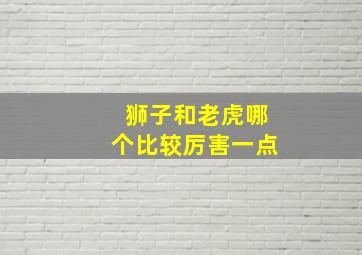 狮子和老虎哪个比较厉害一点