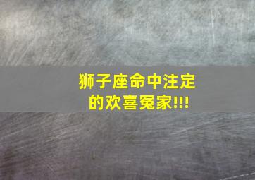 狮子座命中注定的欢喜冤家!!!