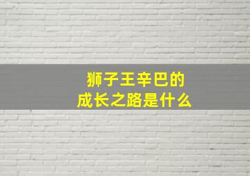 狮子王辛巴的成长之路是什么