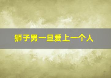 狮子男一旦爱上一个人