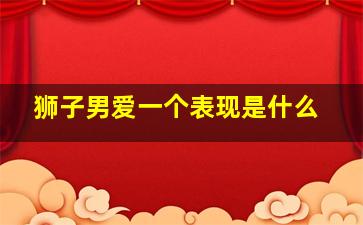 狮子男爱一个表现是什么