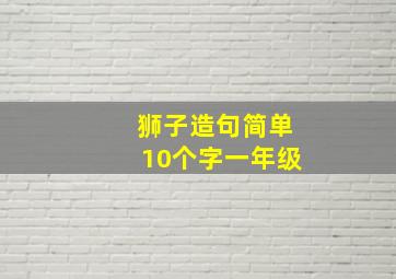 狮子造句简单10个字一年级