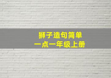 狮子造句简单一点一年级上册