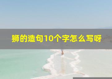 狮的造句10个字怎么写呀