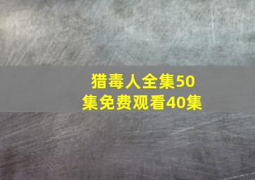 猎毒人全集50集免费观看40集