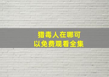 猎毒人在哪可以免费观看全集