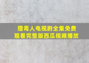 猎毒人电视剧全集免费观看完整版西瓜视频播放