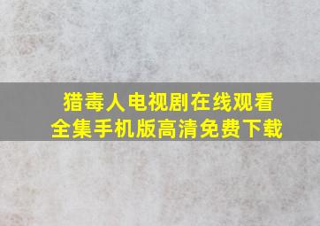 猎毒人电视剧在线观看全集手机版高清免费下载