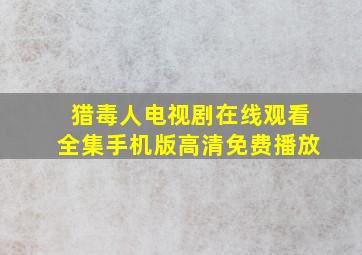 猎毒人电视剧在线观看全集手机版高清免费播放