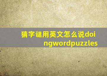 猜字谜用英文怎么说doingwordpuzzles