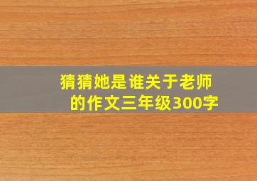 猜猜她是谁关于老师的作文三年级300字