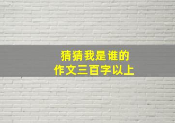 猜猜我是谁的作文三百字以上