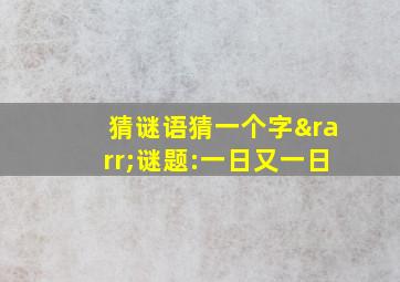 猜谜语猜一个字→谜题:一日又一日