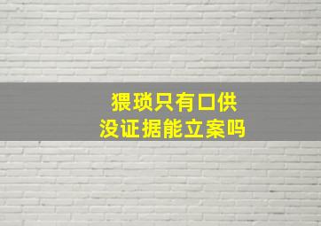 猥琐只有口供没证据能立案吗