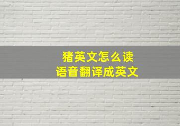 猪英文怎么读语音翻译成英文