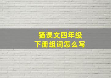 猫课文四年级下册组词怎么写