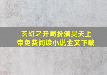 玄幻之开局扮演昊天上帝免费阅读小说全文下载