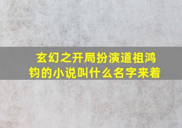 玄幻之开局扮演道祖鸿钧的小说叫什么名字来着