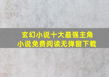 玄幻小说十大最强主角小说免费阅读无弹窗下载