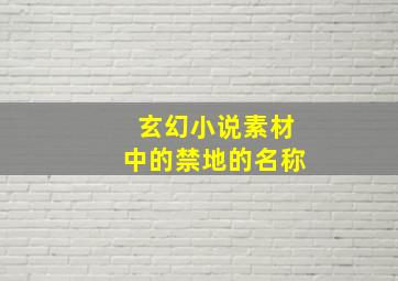 玄幻小说素材中的禁地的名称