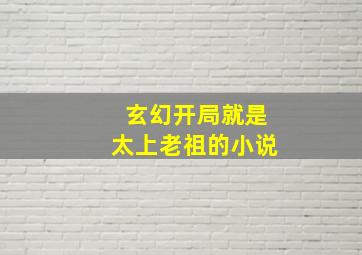 玄幻开局就是太上老祖的小说