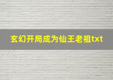 玄幻开局成为仙王老祖txt