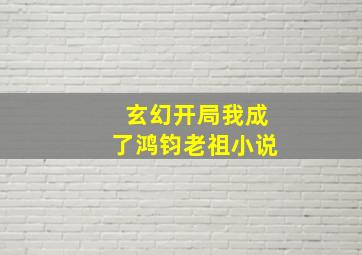 玄幻开局我成了鸿钧老祖小说