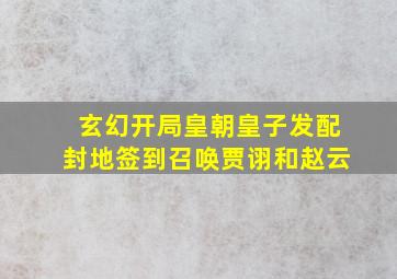 玄幻开局皇朝皇子发配封地签到召唤贾诩和赵云