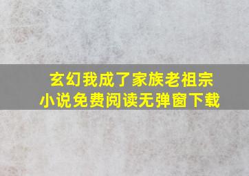 玄幻我成了家族老祖宗小说免费阅读无弹窗下载