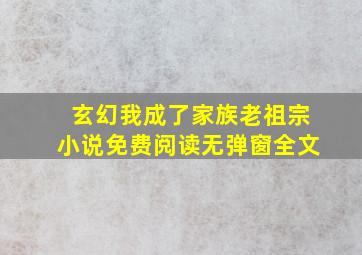 玄幻我成了家族老祖宗小说免费阅读无弹窗全文