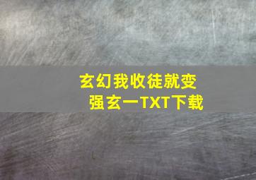 玄幻我收徒就变强玄一TXT下载