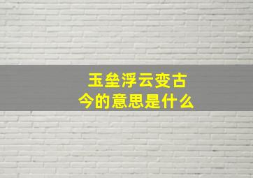 玉垒浮云变古今的意思是什么