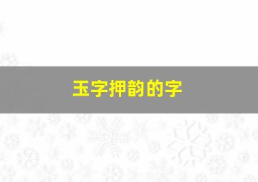 玉字押韵的字