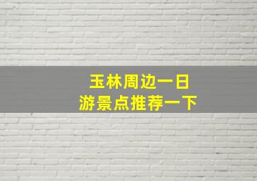 玉林周边一日游景点推荐一下