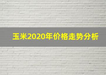 玉米2020年价格走势分析