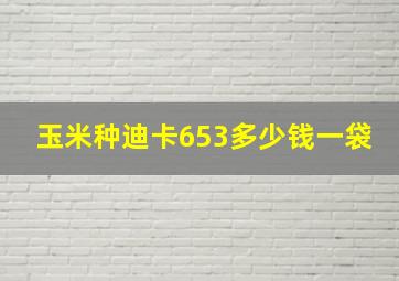 玉米种迪卡653多少钱一袋