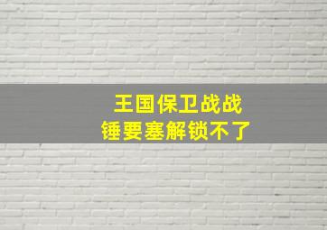 王国保卫战战锤要塞解锁不了